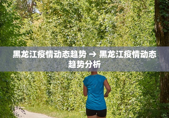 黑龙江疫情动态趋势 → 黑龙江疫情动态趋势分析