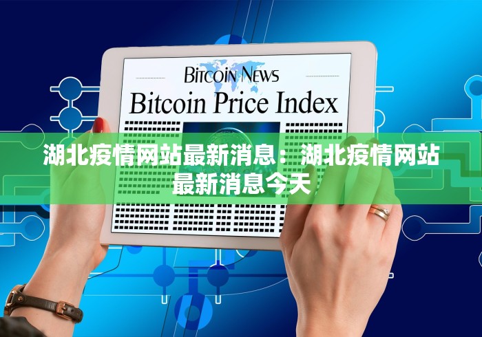 湖北疫情网站最新消息：湖北疫情网站最新消息今天