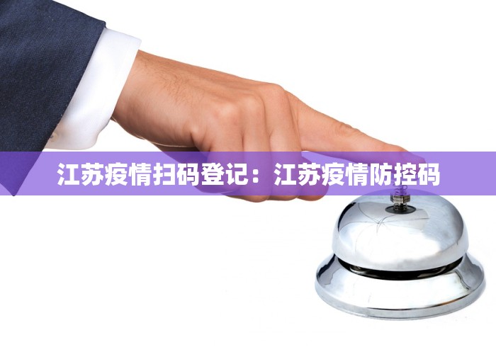 江苏疫情扫码登记：江苏疫情防控码
