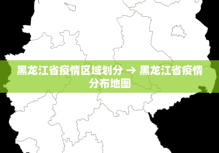 黑龙江省疫情区域划分 → 黑龙江省疫情分布地图