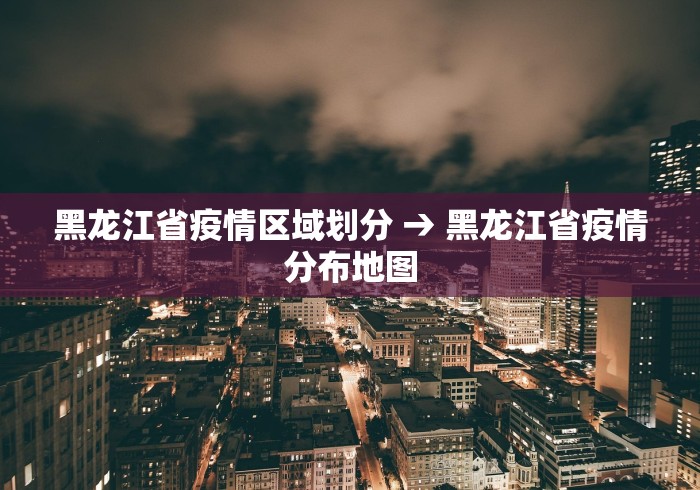 黑龙江省疫情区域划分 → 黑龙江省疫情分布地图