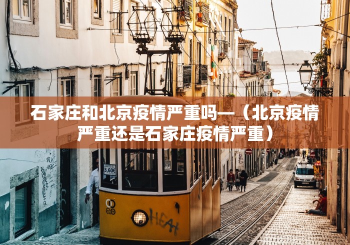 石家庄和北京疫情严重吗—（北京疫情严重还是石家庄疫情严重）