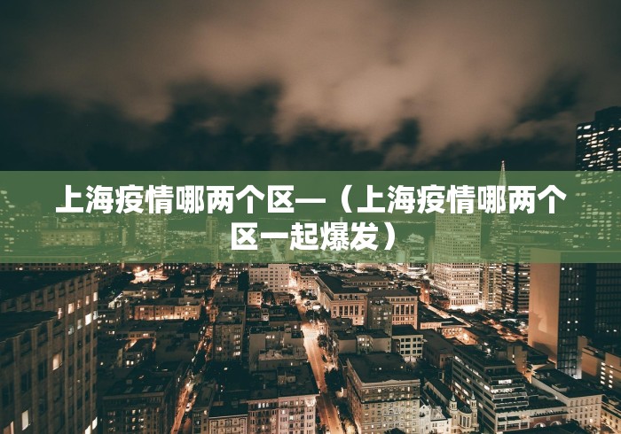 上海疫情哪两个区—（上海疫情哪两个区一起爆发）
