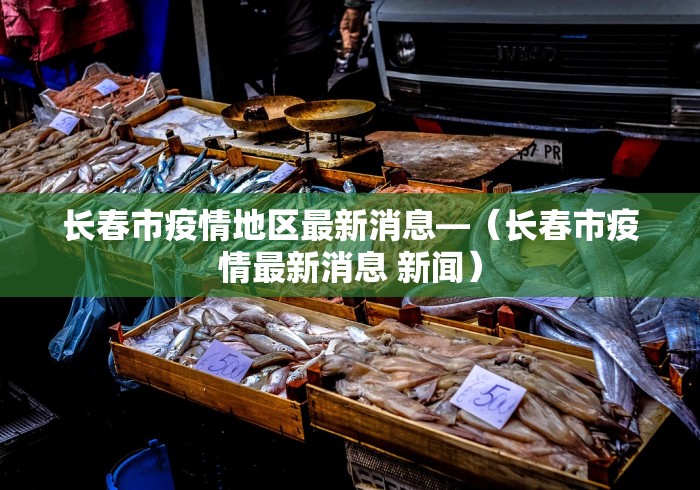 长春市疫情地区最新消息—（长春市疫情最新消息 新闻）
