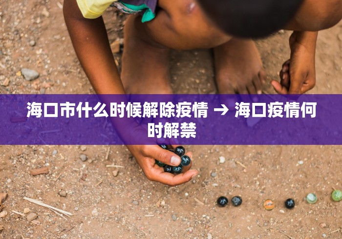 海口市什么时候解除疫情 → 海口疫情何时解禁