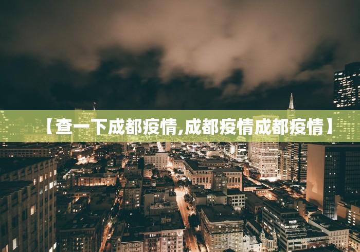 【查一下成都疫情,成都疫情成都疫情】