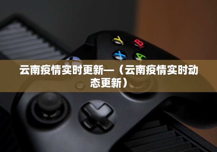 云南疫情实时更新—（云南疫情实时动态更新）