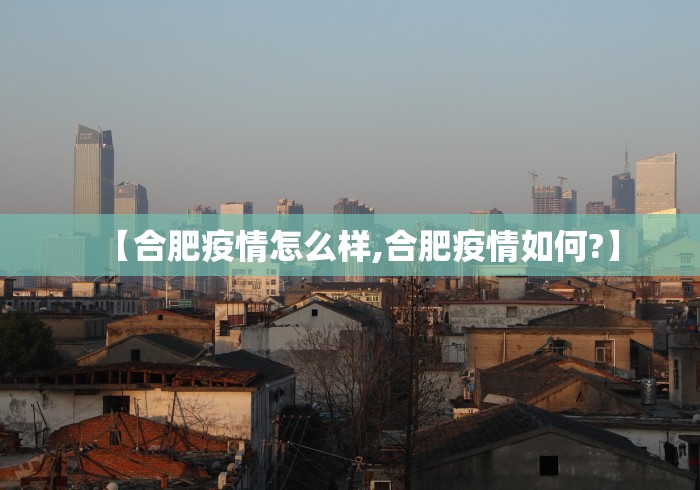 【合肥疫情怎么样,合肥疫情如何?】