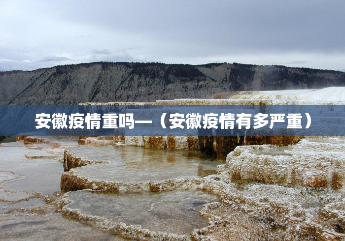 安徽疫情重吗—（安徽疫情有多严重）