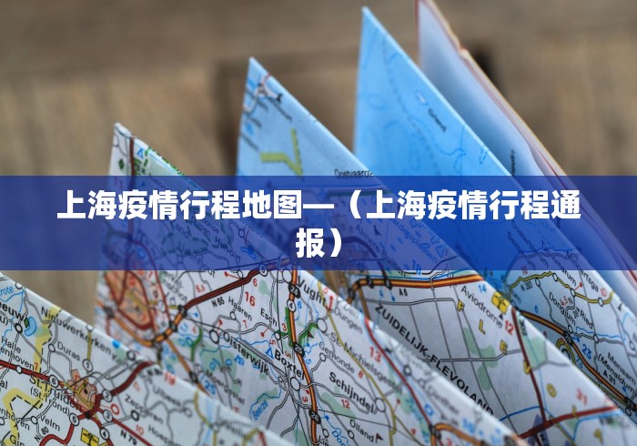 上海疫情行程地图—（上海疫情行程通报）