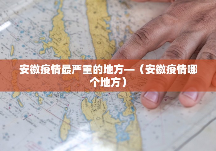 安徽疫情最严重的地方—（安徽疫情哪个地方）
