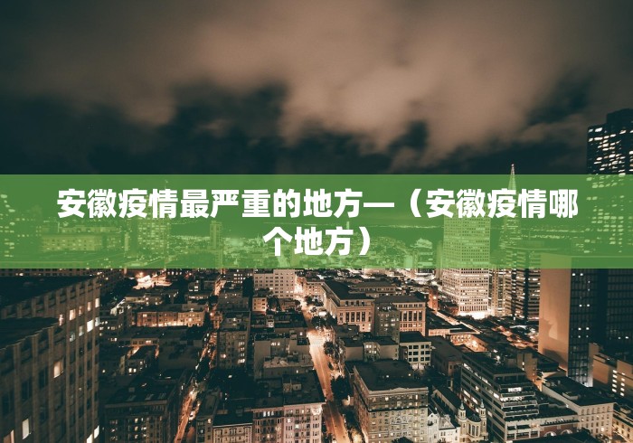 安徽疫情最严重的地方—（安徽疫情哪个地方）