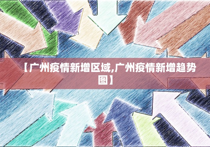 【广州疫情新增区域,广州疫情新增趋势图】