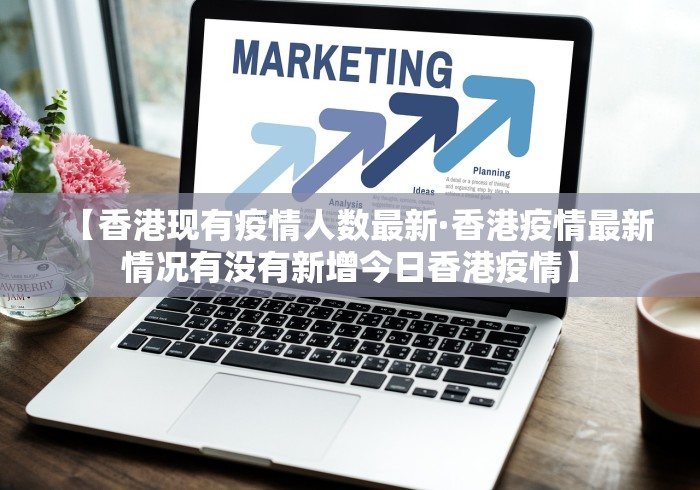 【香港现有疫情人数最新·香港疫情最新情况有没有新增今日香港疫情】