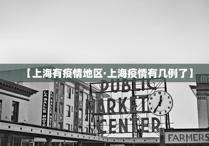 【上海有疫情地区·上海疫情有几例了】