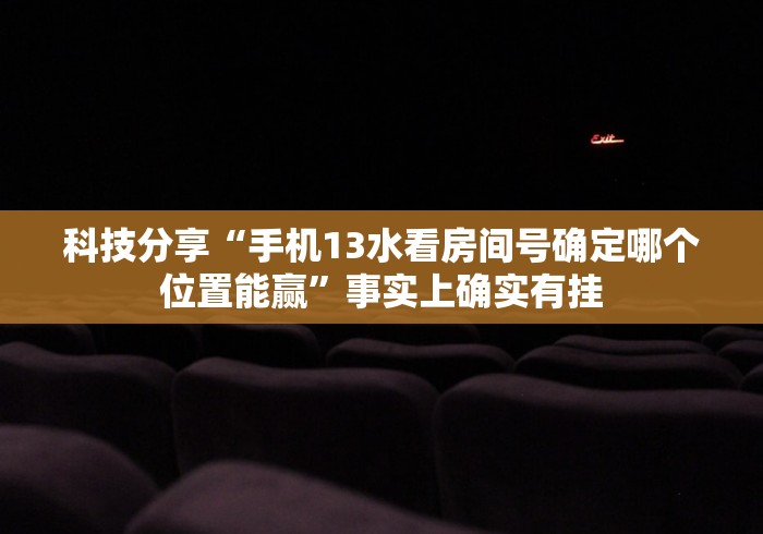 科技分享“手机13水看房间号确定哪个位置能赢”事实上确实有挂