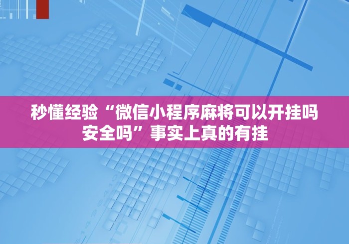 秒懂经验“微信小程序麻将可以开挂吗安全吗”事实上真的有挂