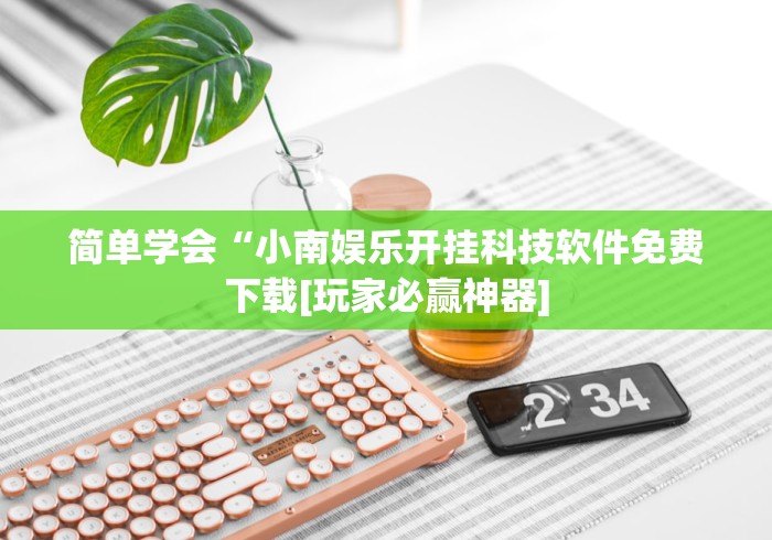 简单学会“小南娱乐开挂科技软件免费下载[玩家必赢神器]