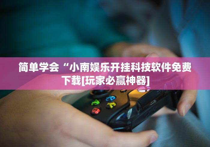 简单学会“小南娱乐开挂科技软件免费下载[玩家必赢神器]