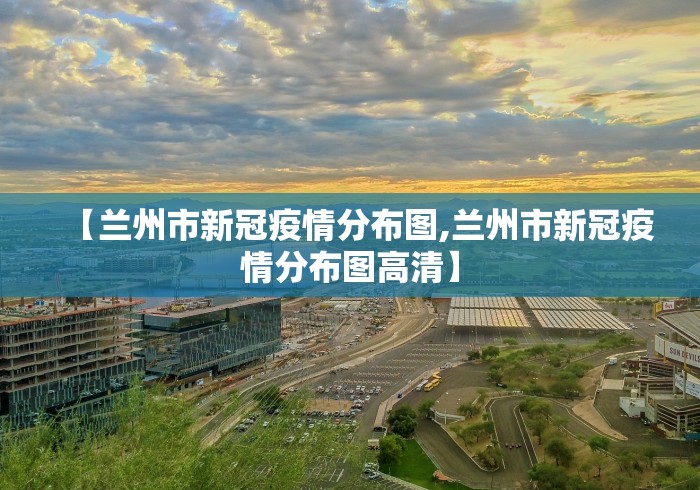 【兰州市新冠疫情分布图,兰州市新冠疫情分布图高清】