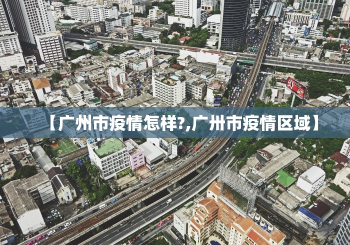 【广州市疫情怎样?,广卅市疫情区域】
