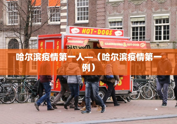哈尔滨疫情第一人—（哈尔滨疫情第一例）