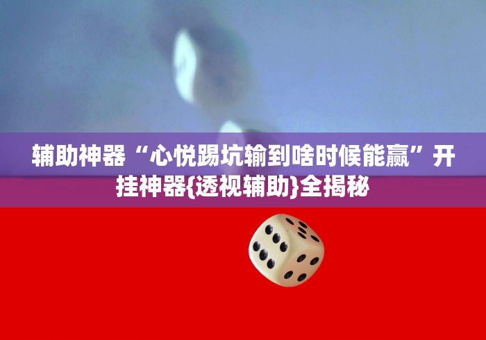 辅助神器“心悦踢坑输到啥时候能赢”开挂神器{透视辅助}全揭秘