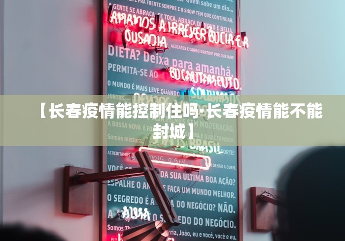 【长春疫情能控制住吗·长春疫情能不能封城】