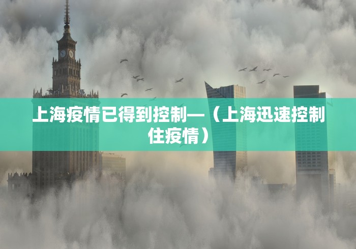 上海疫情已得到控制—（上海迅速控制住疫情）