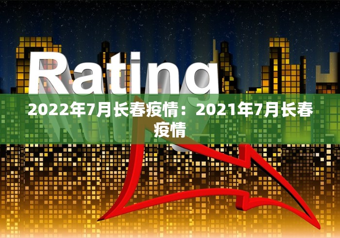 2022年7月长春疫情：2021年7月长春疫情