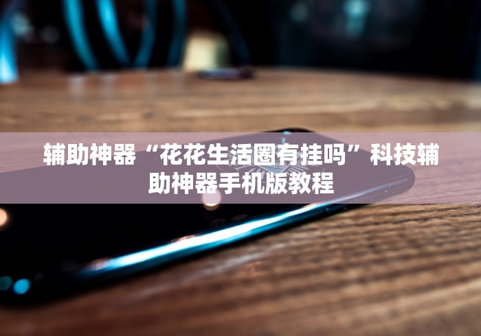 辅助神器“花花生活圈有挂吗	”科技辅助神器手机版教程