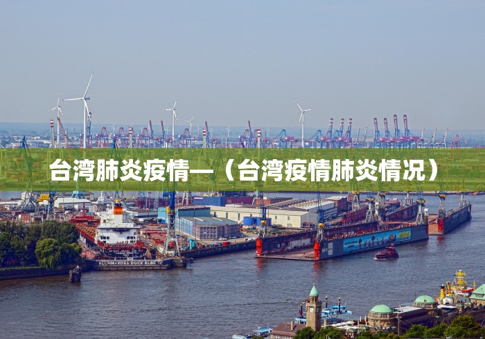 台湾肺炎疫情—(台湾疫情肺炎情况) 台湾肺炎疫情—(台湾疫情肺炎情况)