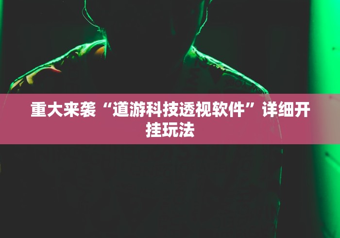 重大来袭“道游科技透视软件”详细开挂玩法