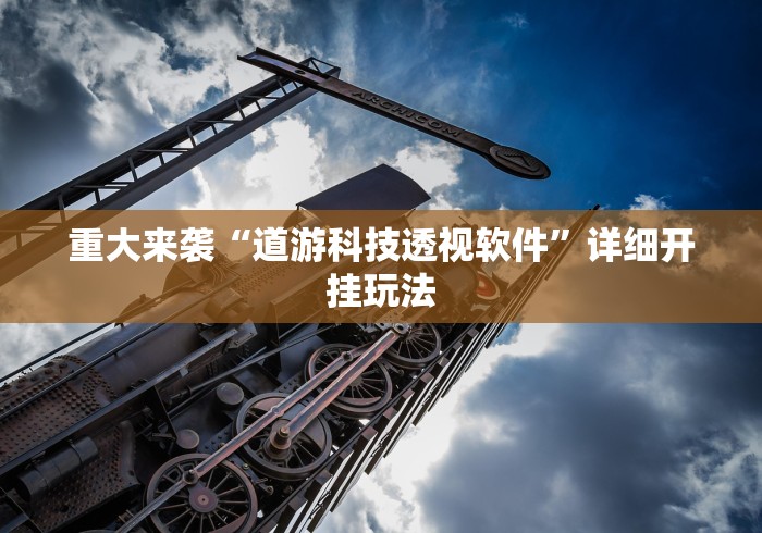 重大来袭“道游科技透视软件	”详细开挂玩法