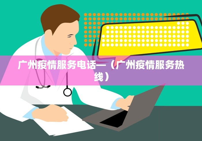 广州疫情服务电话—（广州疫情服务热线）