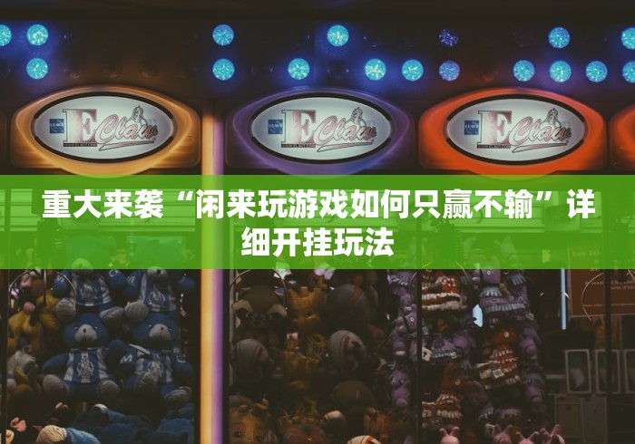 重大来袭“闲来玩游戏如何只赢不输”详细开挂玩法