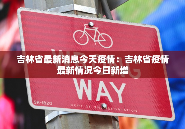 吉林省最新消息今天疫情：吉林省疫情最新情况今日新增