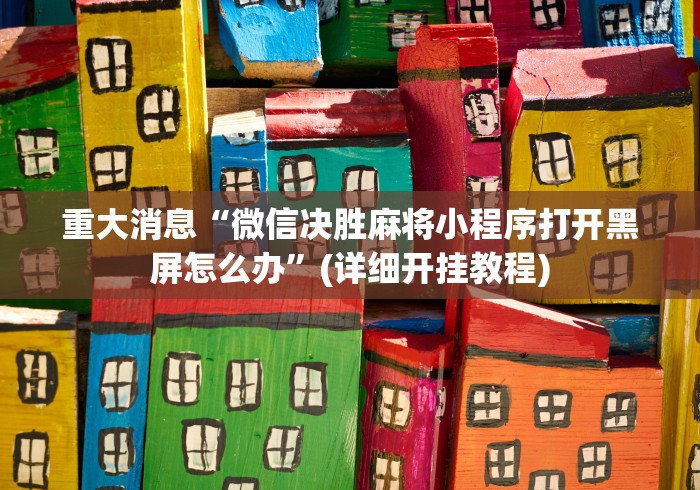 重大消息“微信决胜麻将小程序打开黑屏怎么办”(详细开挂教程)