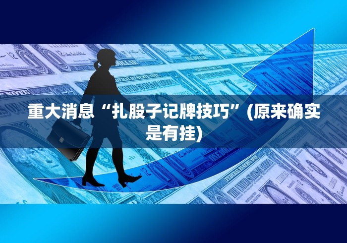 重大消息“扎股子记牌技巧”(原来确实是有挂)