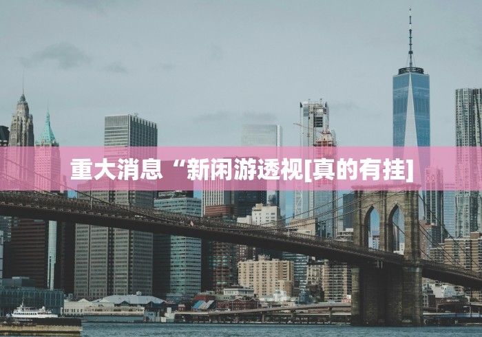重大消息“新闲游透视[真的有挂]