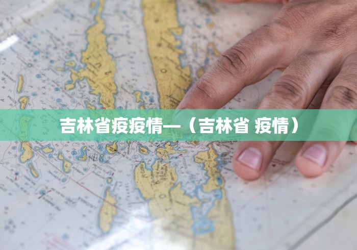 吉林省疫疫情—（吉林省 疫情）