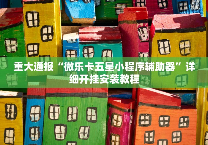重大通报“微乐卡五星小程序辅助器”详细开挂安装教程
