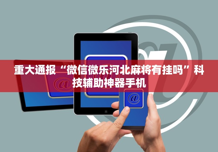 重大通报“微信微乐河北麻将有挂吗”科技辅助神器手机