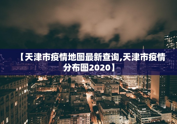【天津市疫情地图最新查询,天津市疫情分布图2020】