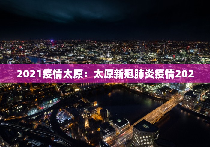 2021疫情太原：太原新冠肺炎疫情2020
