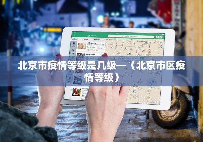 北京市疫情等级是几级—（北京市区疫情等级）