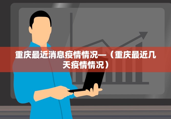 重庆最近消息疫情情况—（重庆最近几天疫情情况）