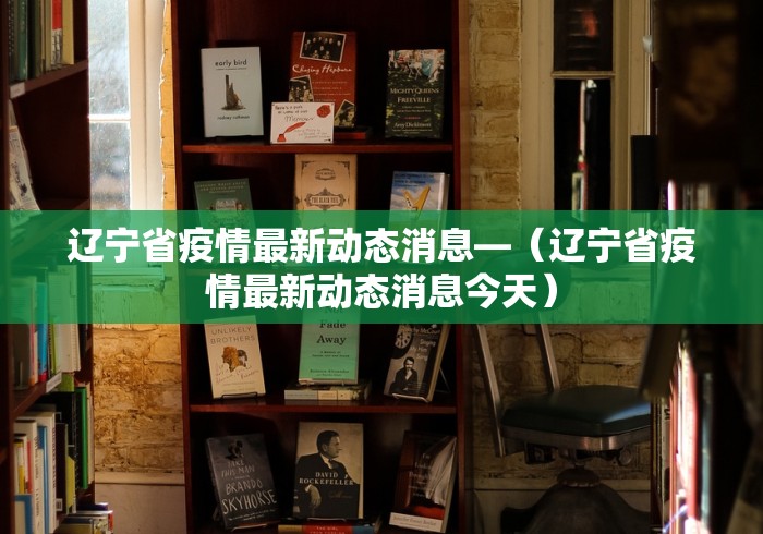 辽宁省疫情最新动态消息—（辽宁省疫情最新动态消息今天）