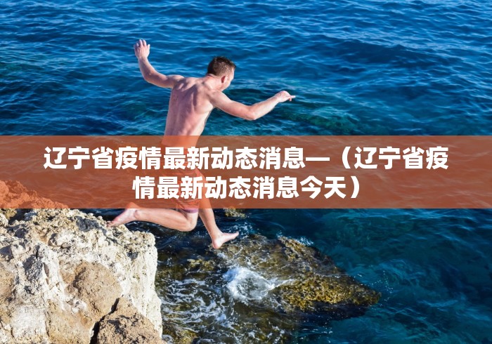辽宁省疫情最新动态消息—（辽宁省疫情最新动态消息今天）