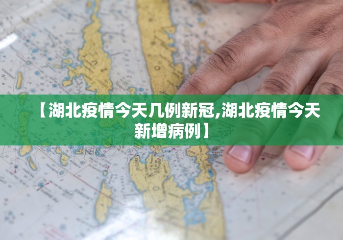 【湖北疫情今天几例新冠,湖北疫情今天新增病例】